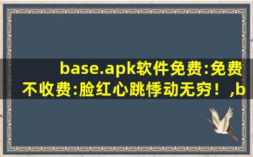 base.apk软件免费:免费不收费:脸红心跳悸动无穷！,basecamp