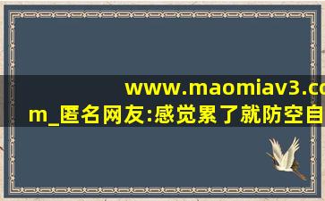 www.maomiav3.com_匿名网友:感觉累了就防空自己！,www开头的域名