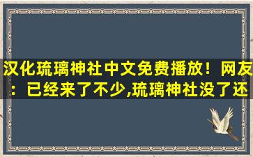 汉化琉璃神社中文免费播放！网友：已经来了不少,琉璃神社没了还能从哪儿看